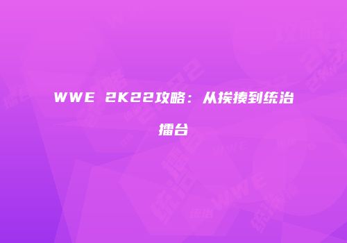 WWE 2K22攻略：从挨揍到统治擂台