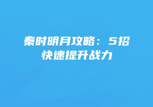 秦时明月攻略：5招快速提升战力