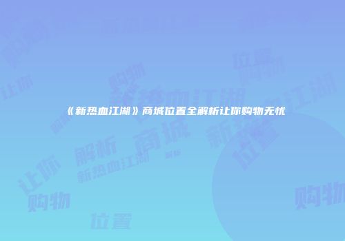 《新热血江湖》商城位置全解析让你购物无忧