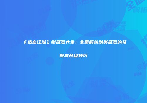 《热血江湖》剑武器大全：全面解析剑类武器的获取与升级技巧