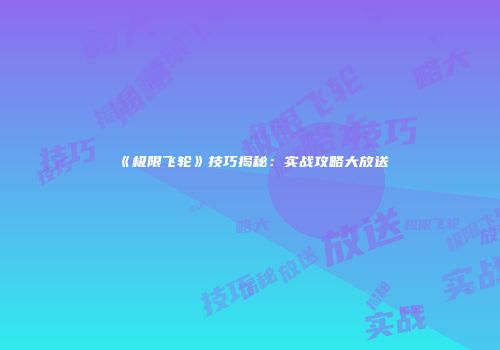 《极限飞轮》技巧揭秘：实战攻略大放送