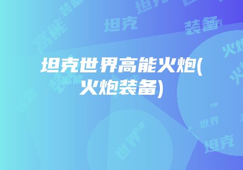 坦克世界高能火炮(火炮装备)