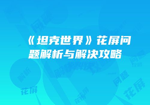 《坦克世界》花屏问题解析与解决攻略