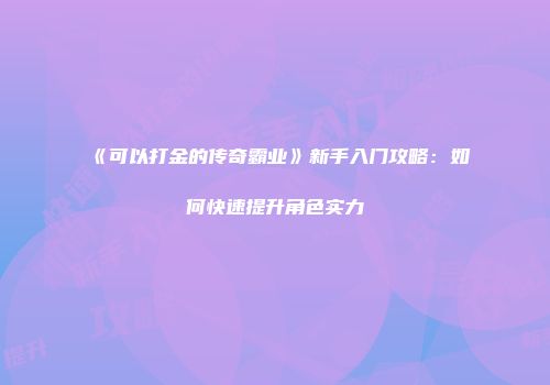《可以打金的传奇霸业》新手入门攻略：如何快速提升角色实力