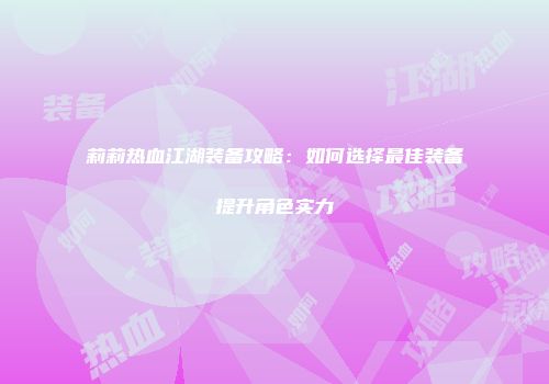 莉莉热血江湖装备攻略：如何选择最佳装备提升角色实力