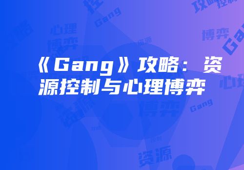 《Gang》攻略：资源控制与心理博弈