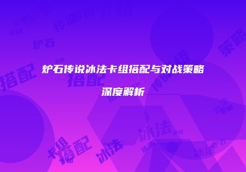 炉石传说冰法卡组搭配与对战策略深度解析