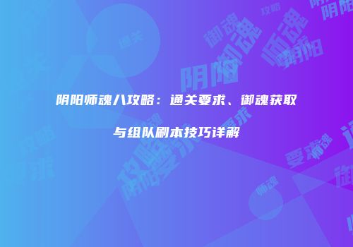 阴阳师魂八攻略：通关要求、御魂获取与组队刷本技巧详解