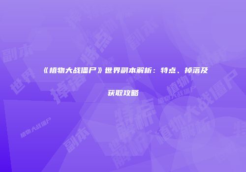 《植物大战僵尸》世界副本解析：特点、掉落及获取攻略