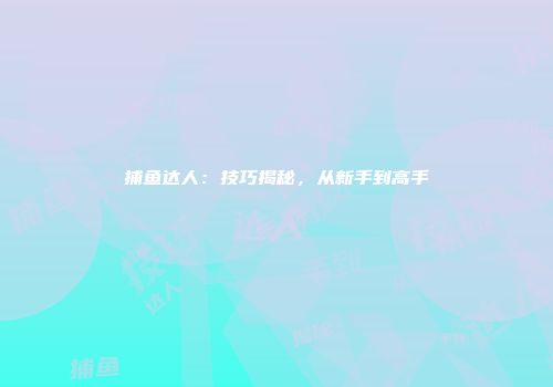 捕鱼达人：技巧揭秘，从新手到高手