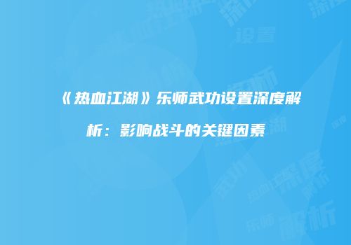 《热血江湖》乐师武功设置深度解析：影响战斗的关键因素