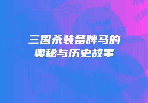 三国杀装备牌马的奥秘与历史故事