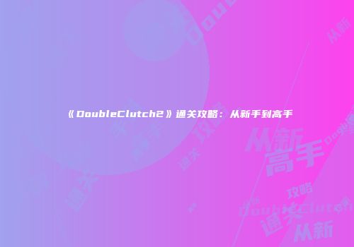 《DoubleClutch2》通关攻略：从新手到高手