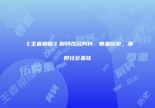 《王者荣耀》荆轲改名阿轲：尊重历史，承担社会责任