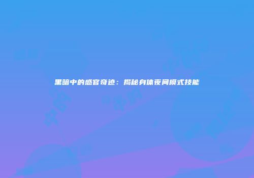 黑暗中的感官奇迹：揭秘身体夜间模式技能