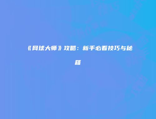 《网球大师》攻略：新手必看技巧与秘籍
