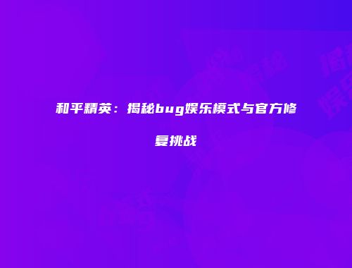 和平精英：揭秘bug娱乐模式与官方修复挑战