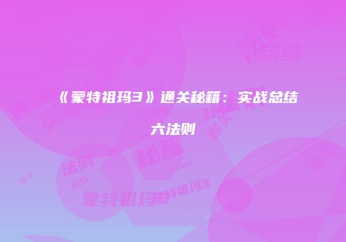 《蒙特祖玛3》通关秘籍：实战总结六法则