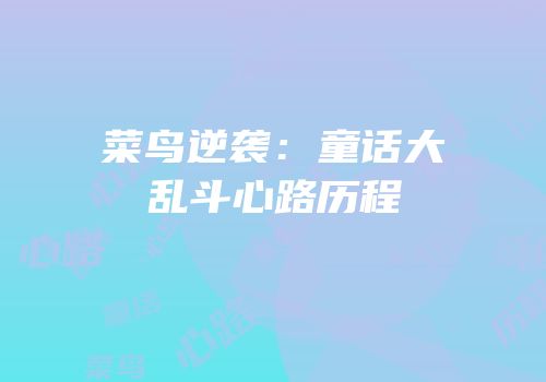 菜鸟逆袭：童话大乱斗心路历程