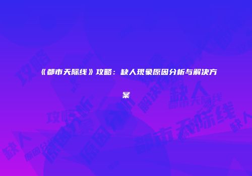 《都市天际线》攻略：缺人现象原因分析与解决方案