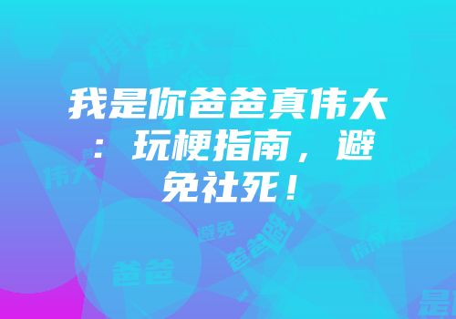 我是你爸爸真伟大：玩梗指南，避免社死！