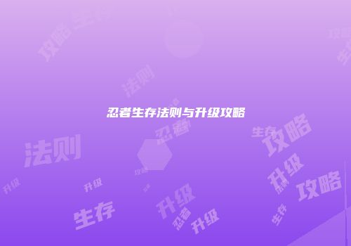 忍者生存法则与升级攻略