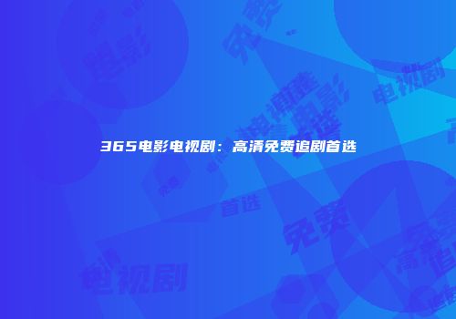 365电影电视剧：高清免费追剧首选