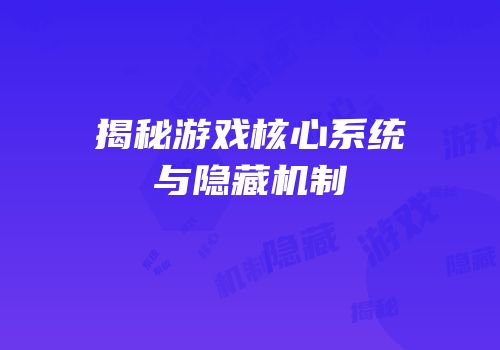 揭秘游戏核心系统与隐藏机制