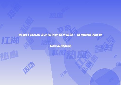 热血江湖私服变态版活动参与指南:参加哪些活动能获得丰厚奖励