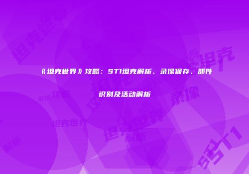 《坦克世界》攻略：ST1坦克解析、录像保存、部件识别及活动解析