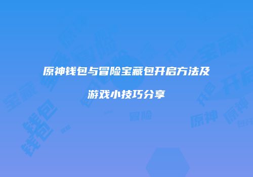 原神钱包与冒险宝藏包开启方法及游戏小技巧分享