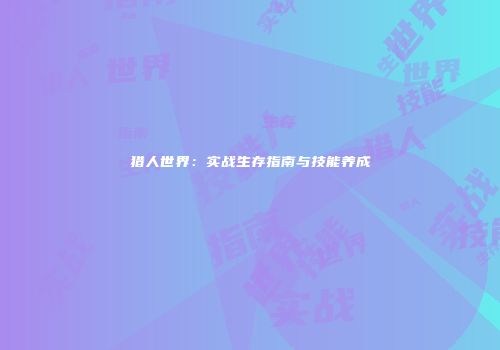 猎人世界：实战生存指南与技能养成