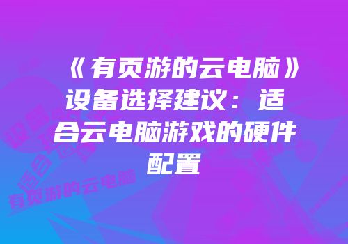 《有页游的云电脑》设备选择建议：适合云电脑游戏的硬件配置