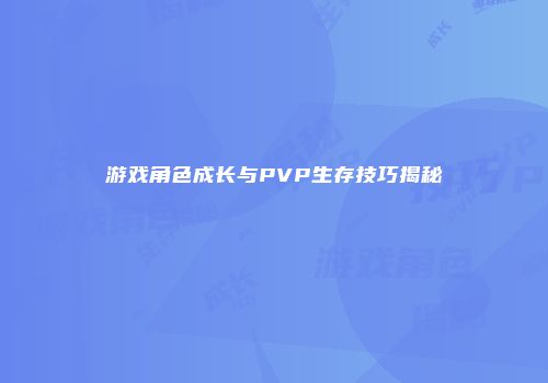 游戏角色成长与PVP生存技巧揭秘