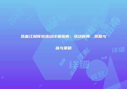 热血江湖背包活动详细指南:活动时间、奖励与参与策略