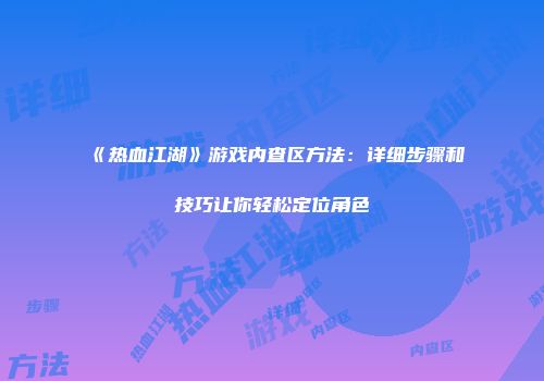 《热血江湖》游戏内查区方法：详细步骤和技巧让你轻松定位角色