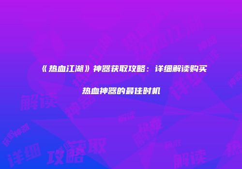 《热血江湖》神器获取攻略：详细解读购买热血神器的最佳时机