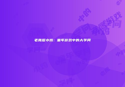老鹰捉小鸡：童年游戏中的大学问