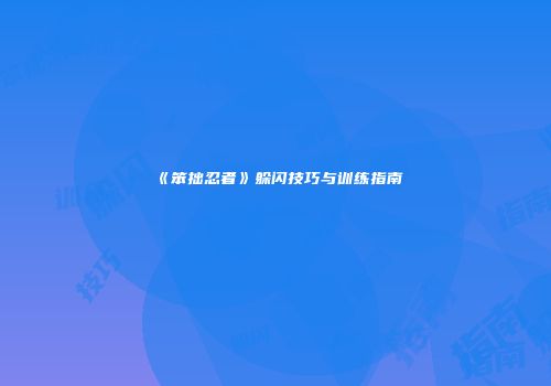 《笨拙忍者》躲闪技巧与训练指南