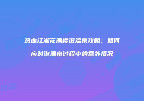 热血江湖花满楼泡温泉攻略：如何应对泡温泉过程中的意外情况