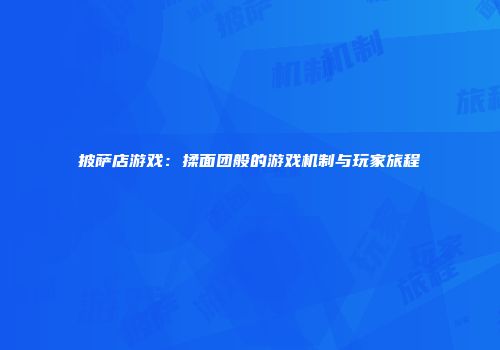披萨店游戏：揉面团般的游戏机制与玩家旅程