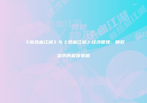 《新热血江湖》与《热血江湖》经济管理：赚取金币的最佳策略