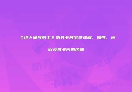 《地下城与勇士》防具卡片宝珠详解：属性、获取及与卡片的区别