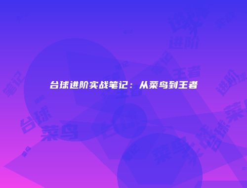 台球进阶实战笔记：从菜鸟到王者