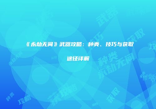 《永劫无间》武器攻略：种类、技巧与获取途径详解