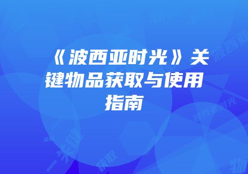 《波西亚时光》关键物品获取与使用指南