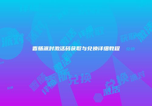 香肠派对激活码获取与兑换详细教程