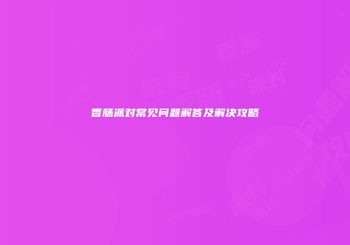 香肠派对常见问题解答及解决攻略
