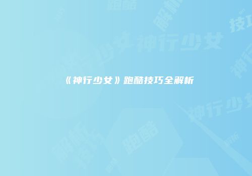 《神行少女》跑酷技巧全解析