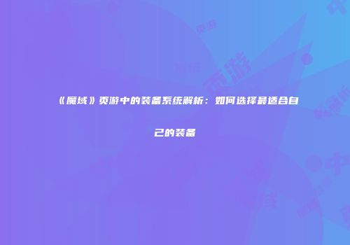 《魔域》页游中的装备系统解析：如何选择最适合自己的装备
